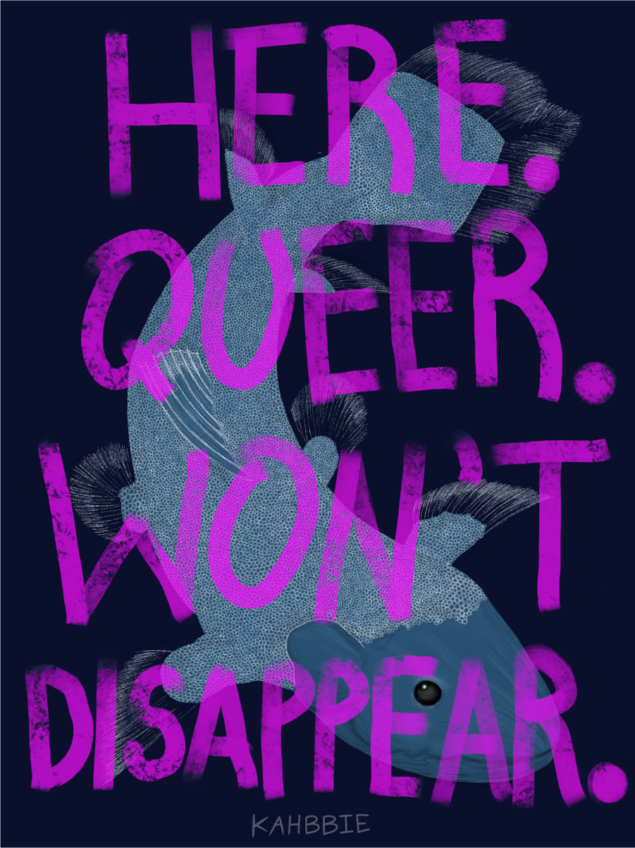 Here. Queer. Won't Disappear by Kahbbie